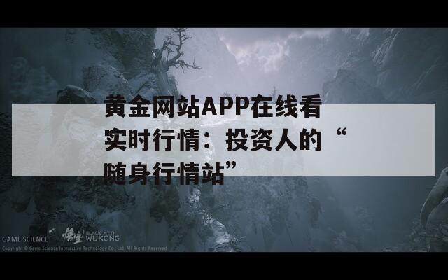 黃金網(wǎng)站APP在線看實(shí)時(shí)行情：投資人的“隨身行情站”