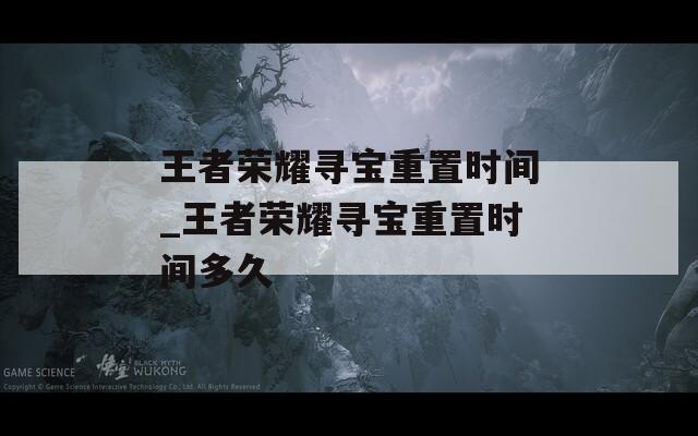 王者榮耀尋寶重置時間_王者榮耀尋寶重置時間多久