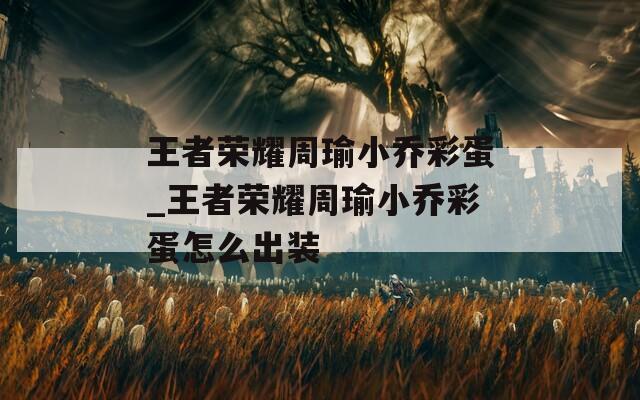 王者榮耀周瑜小喬彩蛋_王者榮耀周瑜小喬彩蛋怎么出裝