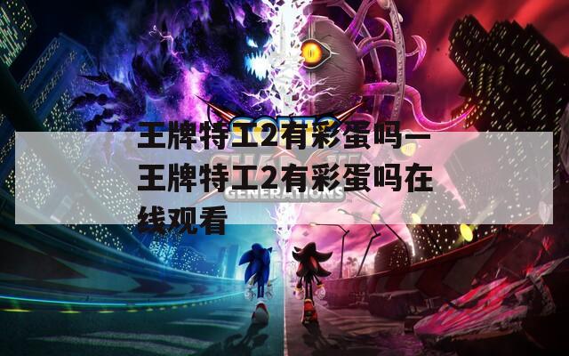 王牌特工2有彩蛋嗎—王牌特工2有彩蛋嗎在線觀看
