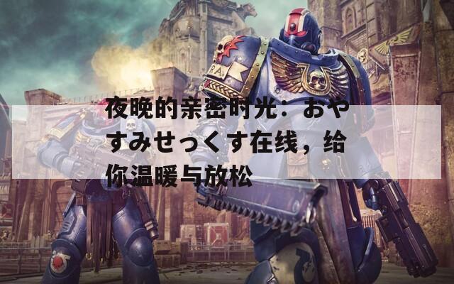 夜晚的親密時(shí)光：おやすみせっくす在線，給你溫暖與放松