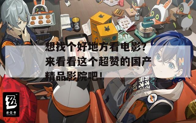 想找個好地方看電影？來看看這個超贊的國產精品影院吧！