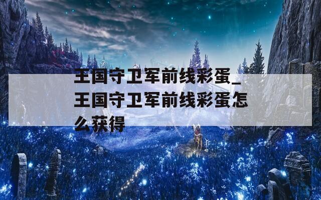王國守衛(wèi)軍前線彩蛋_王國守衛(wèi)軍前線彩蛋怎么獲得