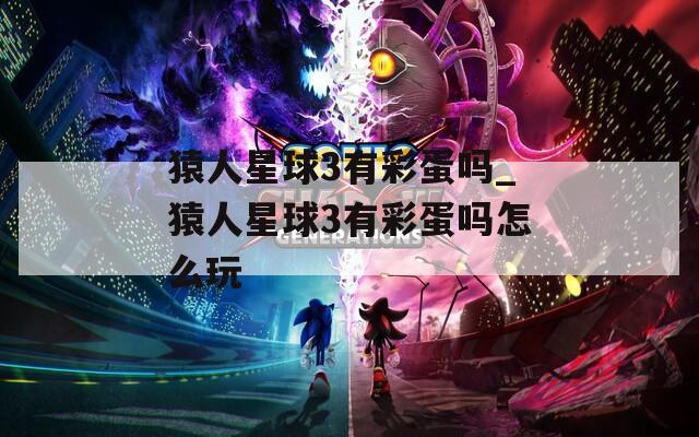 猿人星球3有彩蛋嗎_猿人星球3有彩蛋嗎怎么玩