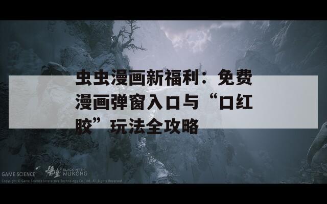 蟲蟲漫畫新福利：免費漫畫彈窗入口與“口紅膠”玩法全攻略