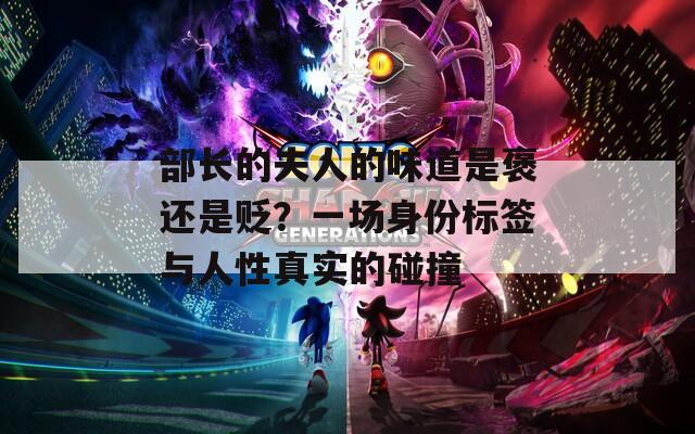 部長的夫人的味道是褒還是貶？一場身份標(biāo)簽與人性真實(shí)的碰撞