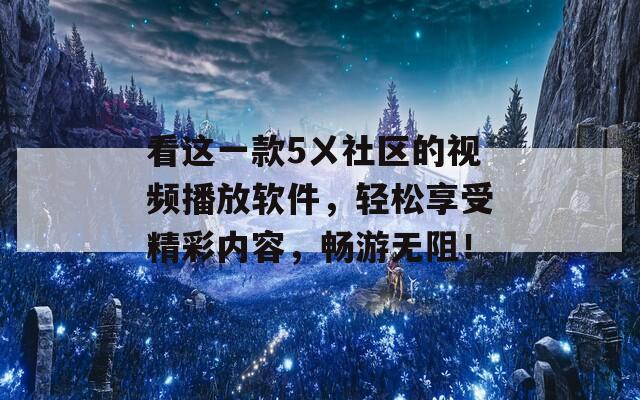 看這一款5ㄨ社區(qū)的視頻播放軟件，輕松享受精彩內(nèi)容，暢游無阻！