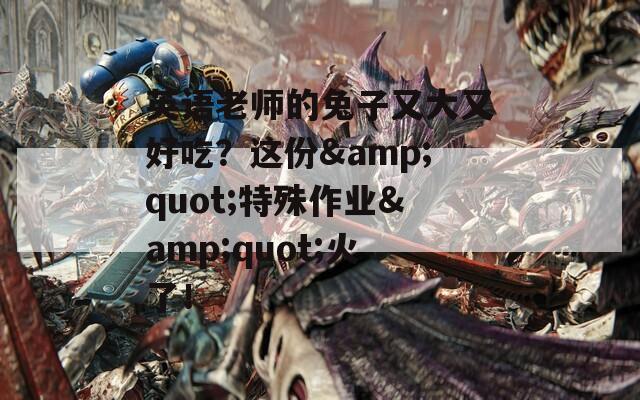 英語老師的兔子又大又好吃？這份&quot;特殊作業(yè)&quot;火了！