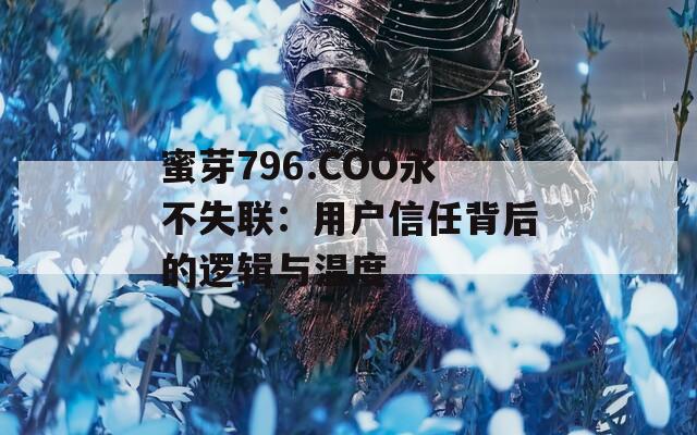 蜜芽796.COO永不失聯(lián)：用戶信任背后的邏輯與溫度