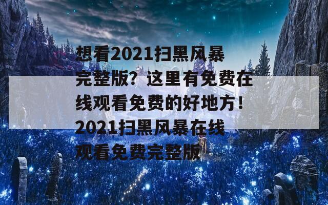 想看2021掃黑風暴完整版？這里有免費在線觀看免費的好地方！2021掃黑風暴在線觀看免費完整版