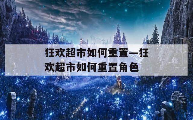 狂歡超市如何重置—狂歡超市如何重置角色