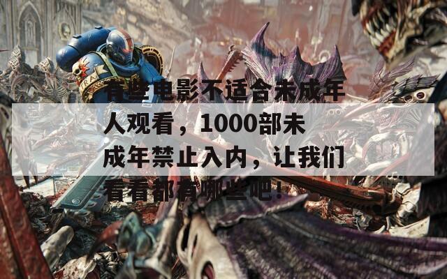 有些電影不適合未成年人觀看，1000部未成年禁止入內，讓我們看看都有哪些吧！