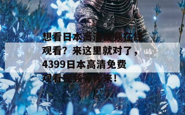 想看日本高清視頻在線觀看？來這里就對了，4399日本高清免費(fèi)觀看視頻等你來！