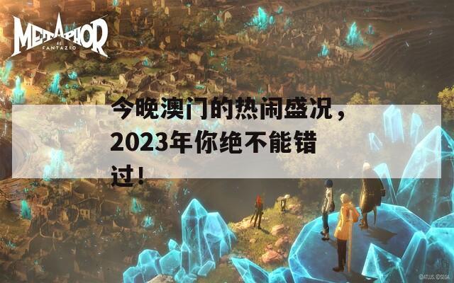 今晚澳門的熱鬧盛況，2023年你絕不能錯過！
