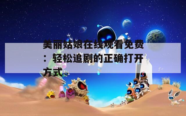 美麗姑娘在線觀看免費：輕松追劇的正確打開方式