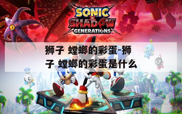 獅子 螳螂的彩蛋-獅子 螳螂的彩蛋是什么