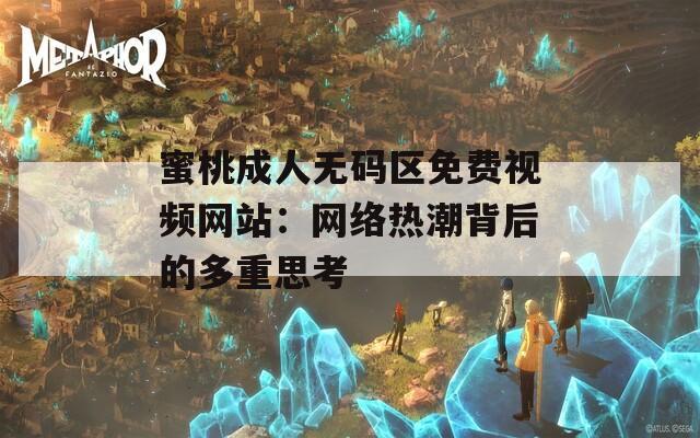 蜜桃成人無(wú)碼區(qū)免費(fèi)視頻網(wǎng)站：網(wǎng)絡(luò)熱潮背后的多重思考