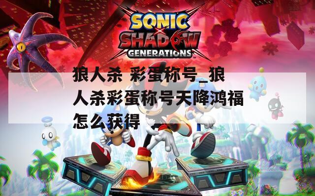 狼人殺 彩蛋稱(chēng)號(hào)_狼人殺彩蛋稱(chēng)號(hào)天降鴻福怎么獲得