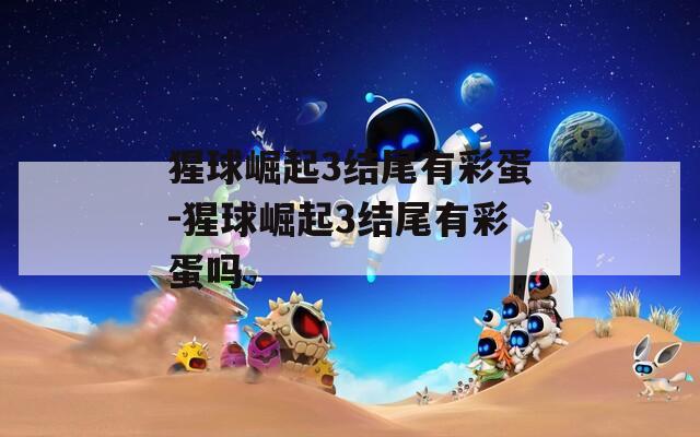 猩球崛起3結(jié)尾有彩蛋-猩球崛起3結(jié)尾有彩蛋嗎