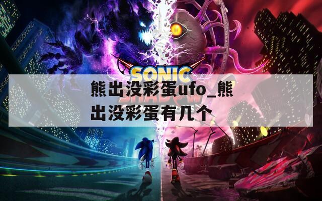 熊出沒彩蛋ufo_熊出沒彩蛋有幾個