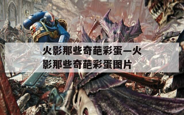 火影那些奇葩彩蛋—火影那些奇葩彩蛋圖片