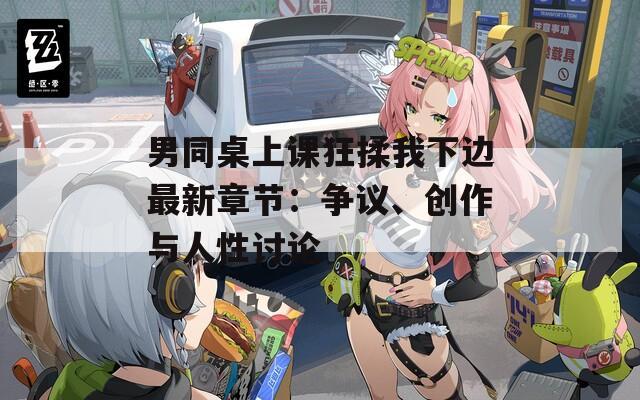 男同桌上課狂揉我下邊最新章節(jié)：爭議、創(chuàng)作與人性討論