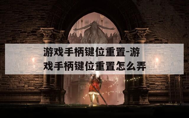 游戲手柄鍵位重置-游戲手柄鍵位重置怎么弄