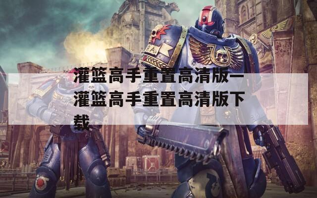 灌籃高手重置高清版—灌籃高手重置高清版下載