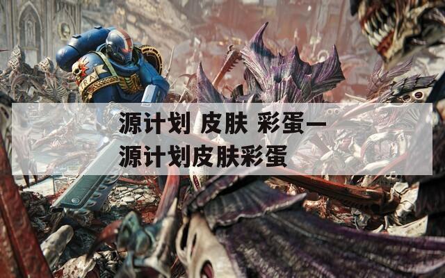 源計劃 皮膚 彩蛋—源計劃皮膚彩蛋