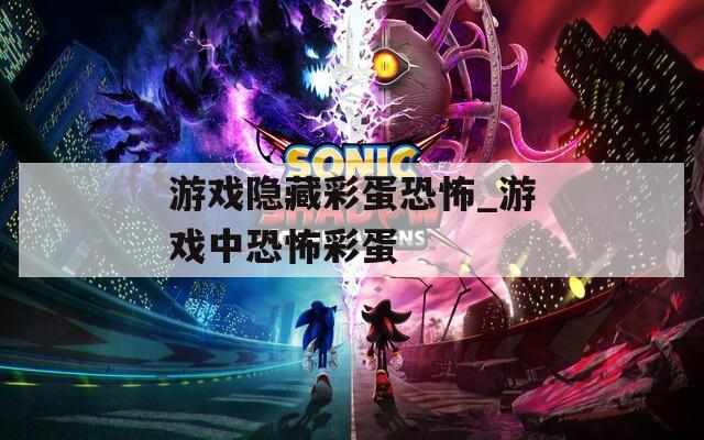 游戲隱藏彩蛋恐怖_游戲中恐怖彩蛋