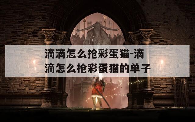 滴滴怎么搶彩蛋貓-滴滴怎么搶彩蛋貓的單子