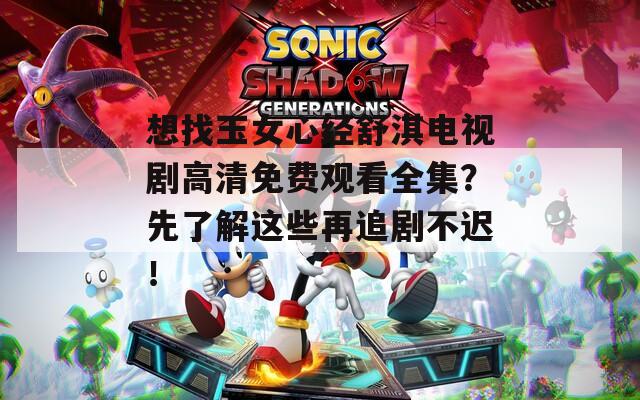 想找玉女心經(jīng)舒淇電視劇高清免費觀看全集？先了解這些再追劇不遲！