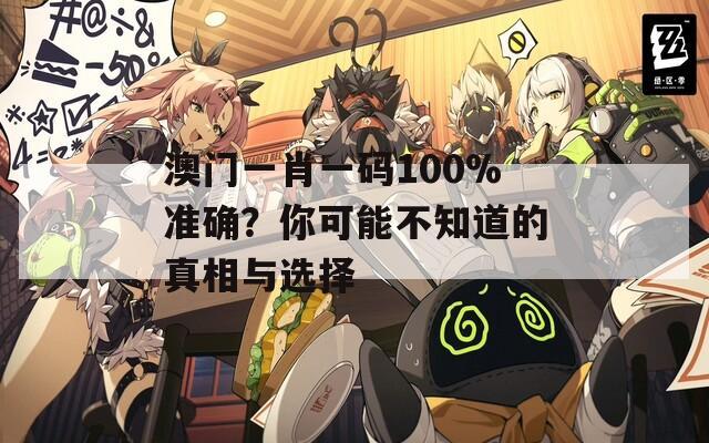 澳門一肖一碼100%準確？你可能不知道的真相與選擇