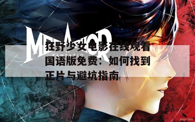 狂野少女電影在線觀看國語版免費：如何找到正片與避坑指南