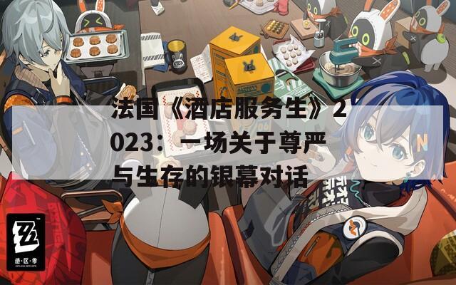 法國(guó)《酒店服務(wù)生》2023：一場(chǎng)關(guān)于尊嚴(yán)與生存的銀幕對(duì)話