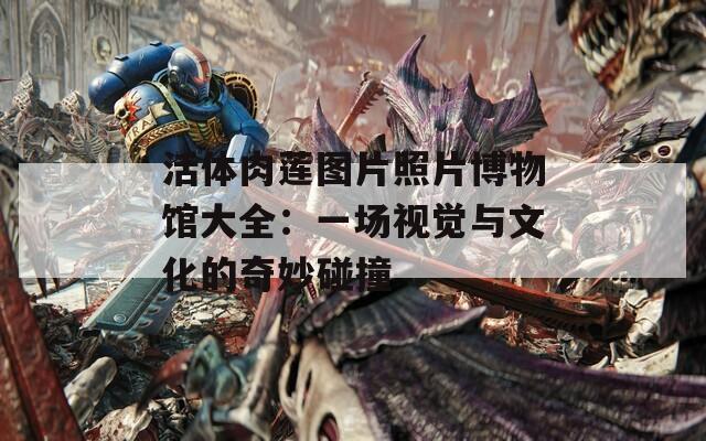 活體肉蓮圖片照片博物館大全：一場視覺與文化的奇妙碰撞