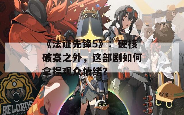 《法證先鋒5》：硬核破案之外，這部劇如何拿捏觀眾情緒？