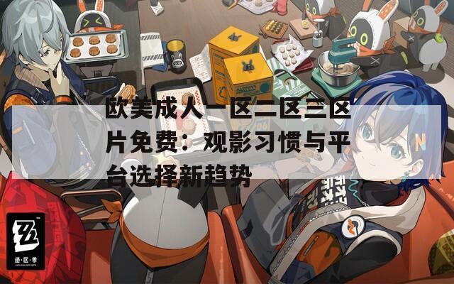 歐美成人一區(qū)二區(qū)三區(qū)片免費(fèi)：觀影習(xí)慣與平臺選擇新趨勢