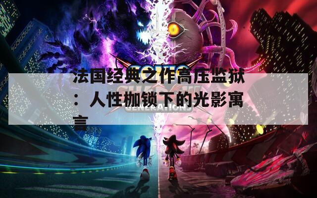 法國經(jīng)典之作高壓監(jiān)獄：人性枷鎖下的光影寓言