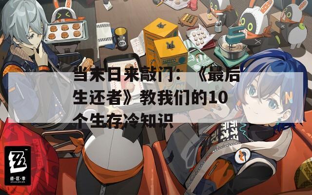 當(dāng)末日來敲門：《最后生還者》教我們的10個(gè)生存冷知識