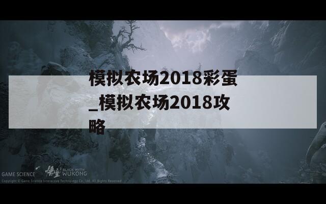 模擬農(nóng)場(chǎng)2018彩蛋_模擬農(nóng)場(chǎng)2018攻略