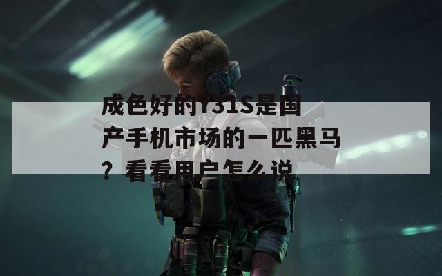 成色好的Y31S是國(guó)產(chǎn)手機(jī)市場(chǎng)的一匹黑馬？看看用戶怎么說(shuō)