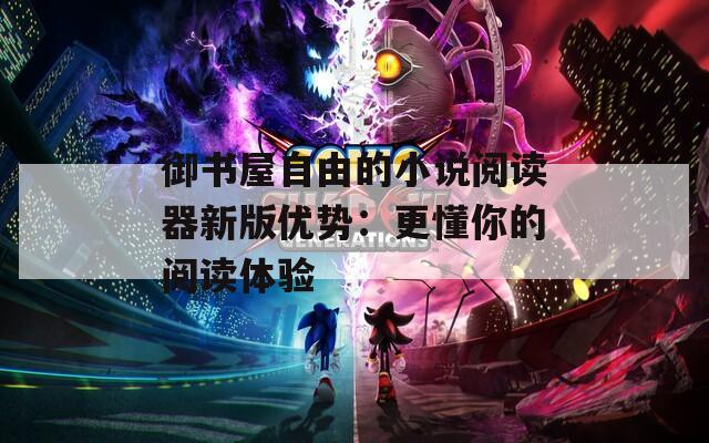 御書屋自由的小說閱讀器新版優(yōu)勢：更懂你的閱讀體驗