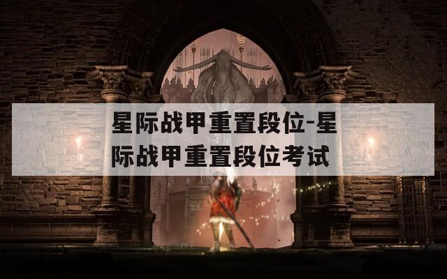 星際戰(zhàn)甲重置段位-星際戰(zhàn)甲重置段位考試