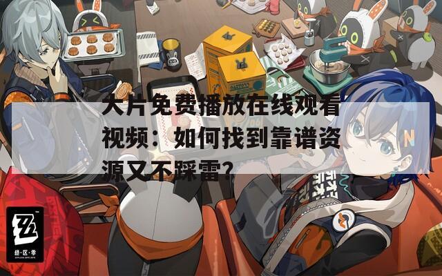 大片免費播放在線觀看視頻：如何找到靠譜資源又不踩雷？