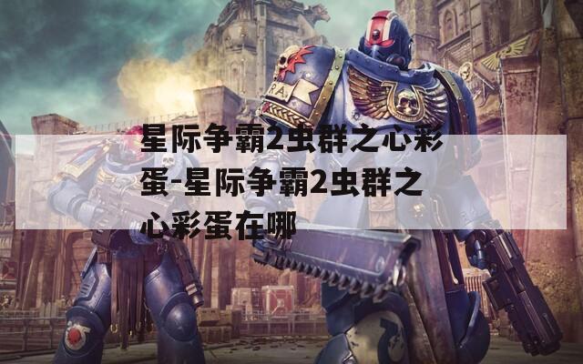 星際爭霸2蟲群之心彩蛋-星際爭霸2蟲群之心彩蛋在哪