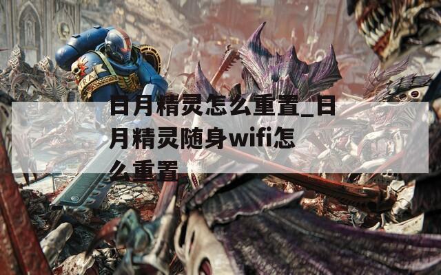 日月精靈怎么重置_日月精靈隨身wifi怎么重置