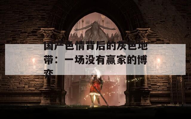 國產(chǎn)色情背后的灰色地帶：一場(chǎng)沒有贏家的博弈