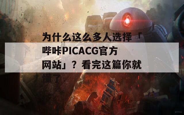 為什么這么多人選擇「嗶咔PICACG官方網(wǎng)站」？看完這篇你就懂了