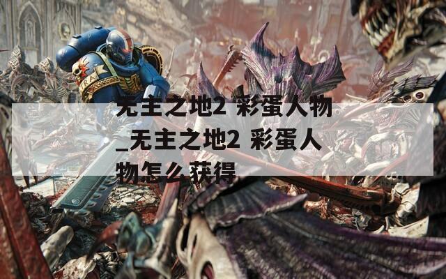 無主之地2 彩蛋人物_無主之地2 彩蛋人物怎么獲得